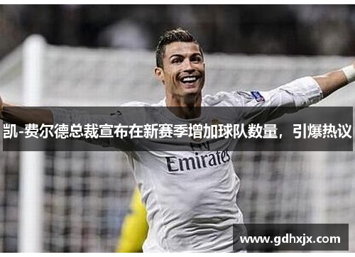 凯-费尔德总裁宣布在新赛季增加球队数量，引爆热议
