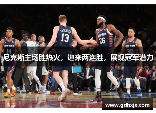 尼克斯主场胜热火，迎来两连胜，展现冠军潜力