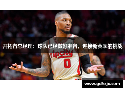 开拓者总经理：球队已经做好准备，迎接新赛季的挑战