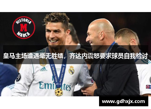 皇马主场遭遇毫无胜绩，齐达内震怒要求球员自我检讨