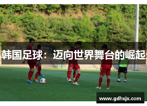 韩国足球：迈向世界舞台的崛起