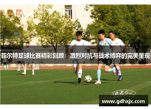 菲尔特足球比赛精彩回顾：激烈对抗与战术博弈的完美呈现
