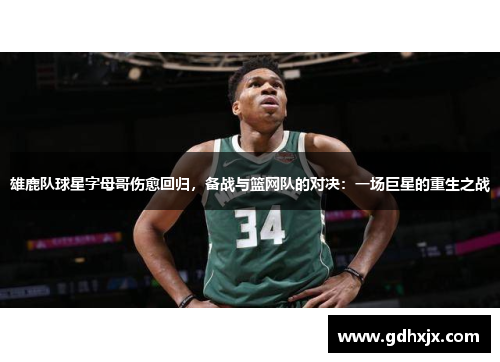 雄鹿队球星字母哥伤愈回归，备战与篮网队的对决：一场巨星的重生之战