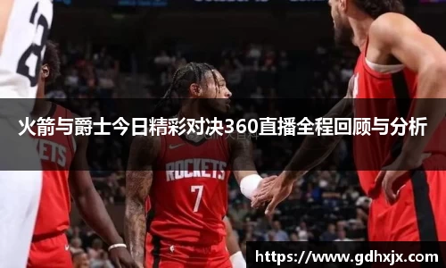 火箭与爵士今日精彩对决360直播全程回顾与分析