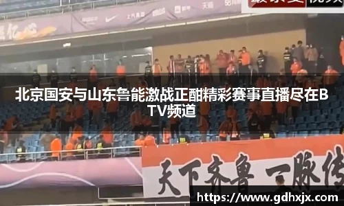北京国安与山东鲁能激战正酣精彩赛事直播尽在BTV频道