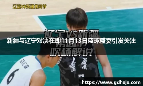 新疆与辽宁对决在即11月13日篮球盛宴引发关注