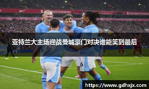 亚特兰大主场迎战曼城豪门对决谁能笑到最后