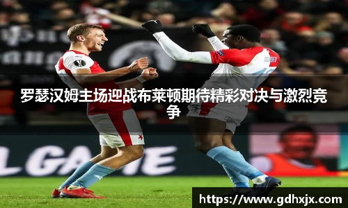 罗瑟汉姆主场迎战布莱顿期待精彩对决与激烈竞争