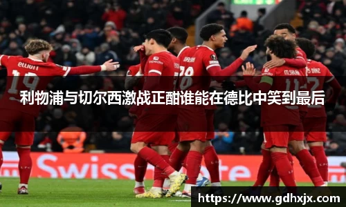 利物浦与切尔西激战正酣谁能在德比中笑到最后
