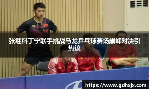 张继科丁宁联手挑战马龙乒乓球赛场巅峰对决引热议