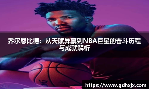 乔尔恩比德：从天赋异禀到NBA巨星的奋斗历程与成就解析