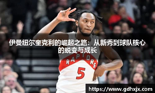 伊曼纽尔奎克利的崛起之路：从新秀到球队核心的蜕变与成长