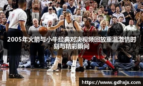 2005年火箭与小牛经典对决视频回放重温激情时刻与精彩瞬间