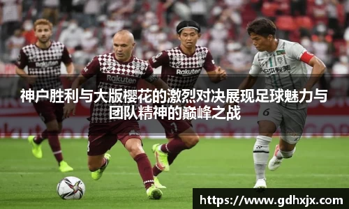 神户胜利与大版樱花的激烈对决展现足球魅力与团队精神的巅峰之战