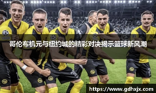 哥伦布机元与纽约城的精彩对决揭示篮球新风潮