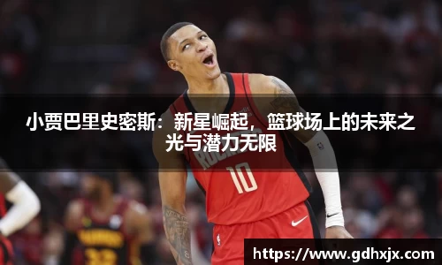 小贾巴里史密斯：新星崛起，篮球场上的未来之光与潜力无限