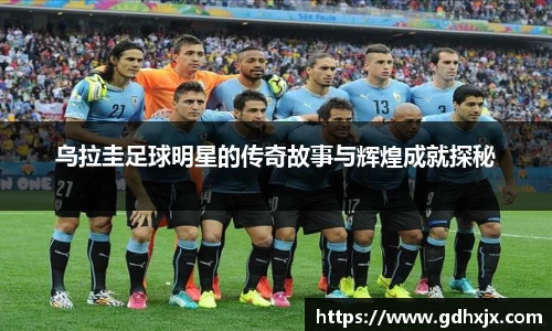 乌拉圭足球明星的传奇故事与辉煌成就探秘
