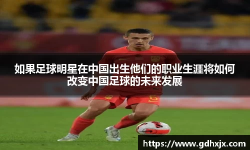 如果足球明星在中国出生他们的职业生涯将如何改变中国足球的未来发展