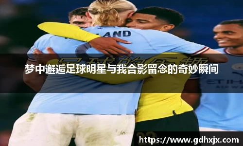 梦中邂逅足球明星与我合影留念的奇妙瞬间