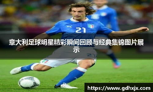 意大利足球明星精彩瞬间回顾与经典集锦图片展示