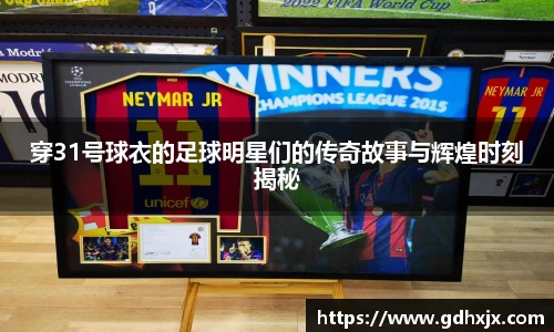 穿31号球衣的足球明星们的传奇故事与辉煌时刻揭秘